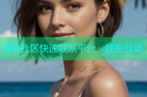 海角社区快速联系平台，轻松互动