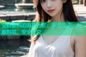 莹姐莹妈的海角社区：多元互动、兴趣群组、安全社交