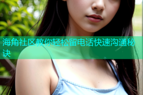 海角社区教你轻松留电话快速沟通秘诀