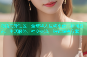 海角海外社区：全球华人互动平台，新闻资讯、生活服务、社交交流一站式解决方案