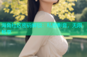 海角社区密码解锁：私密影音，无限畅享
