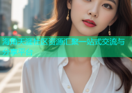 海角天涯社区资源汇聚一站式交流与分享平台
