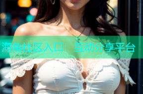 海角社区入口：互动分享平台