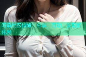 海角社区微博：分享、互动、发现新视界