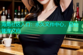 海角社区入口：永久文件中心，轻松管理文档