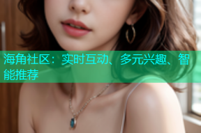 海角社区：实时互动、多元兴趣、智能推荐