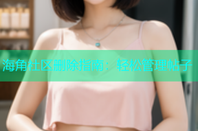 海角社区删除指南：轻松管理帖子