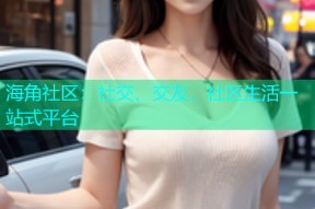 海角社区：社交、交友、社区生活一站式平台