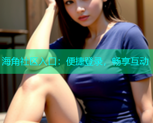 海角社区入口：便捷登录，畅享互动  第1张