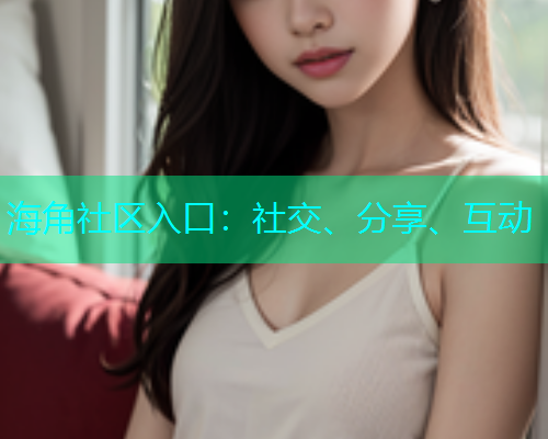 海角社区入口：社交、分享、互动  第1张
