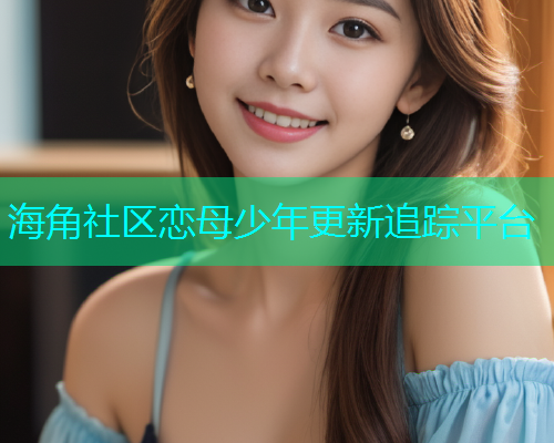 海角社区恋母少年更新追踪平台  第1张