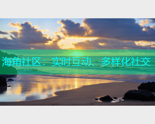 海角社区：实时互动、多样化社交  第1张