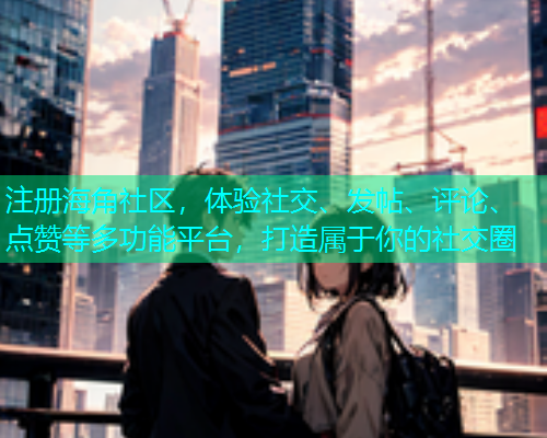 注册海角社区，体验社交、发帖、评论、点赞等多功能平台，打造属于你的社交圈  第1张
