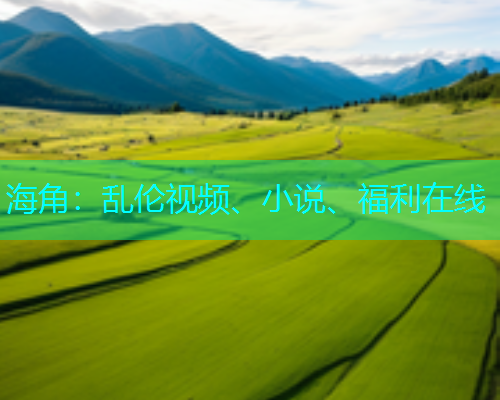 海角：乱伦视频、小说、福利在线  第1张