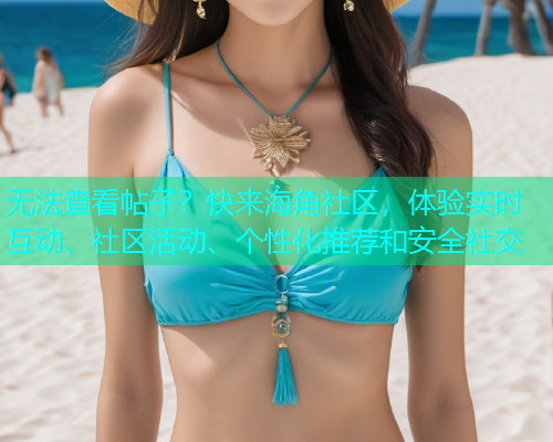 无法查看帖子？快来海角社区，体验实时互动、社区活动、个性化推荐和安全社交  第2张