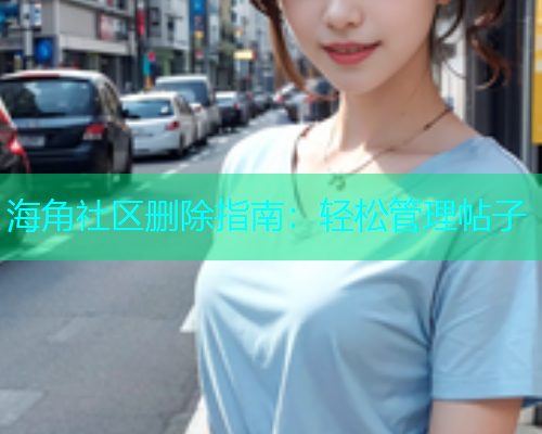 海角社区删除指南：轻松管理帖子  第1张