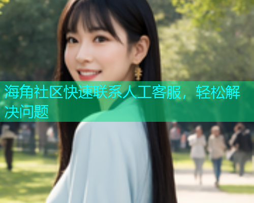 海角社区快速联系人工客服，轻松解决问题  第2张