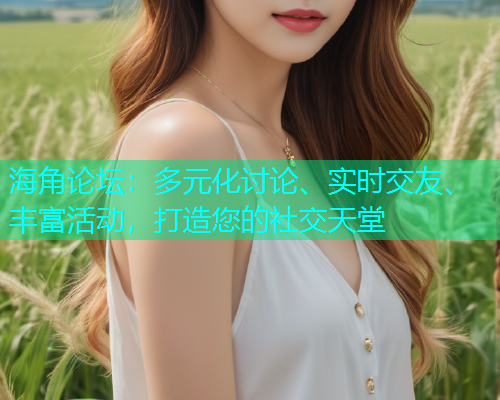 海角论坛：多元化讨论、实时交友、丰富活动，打造您的社交天堂  第1张