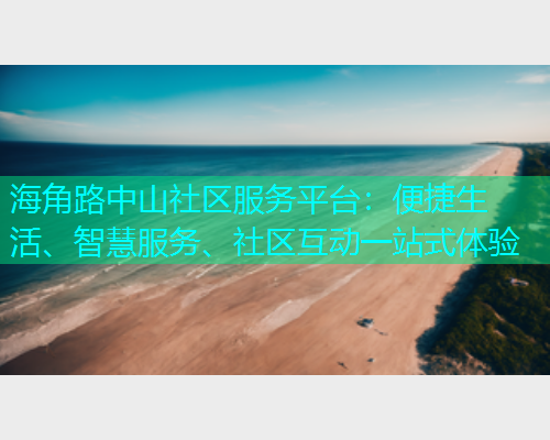 海角路中山社区服务平台：便捷生活、智慧服务、社区互动一站式体验  第2张