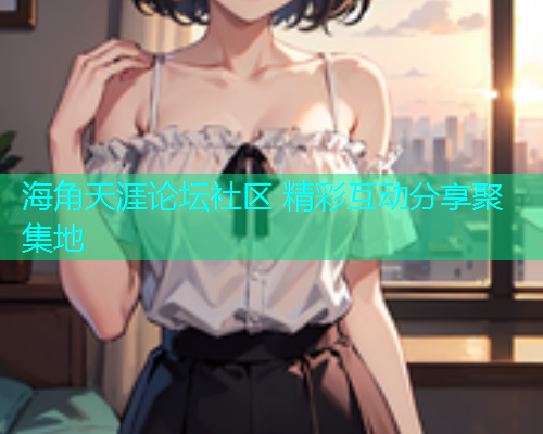 海角天涯论坛社区 精彩互动分享聚集地  第1张