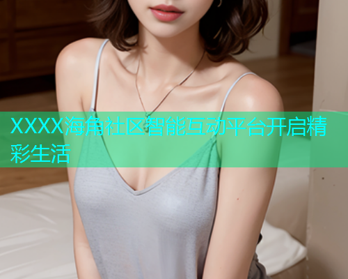 XXXX海角社区智能互动平台开启精彩生活  第1张