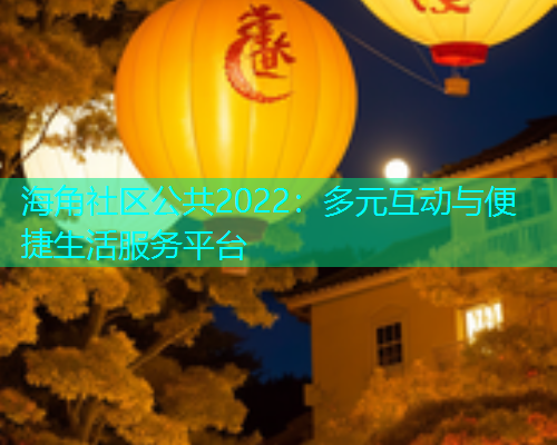 海角社区公共2022：多元互动与便捷生活服务平台  第1张