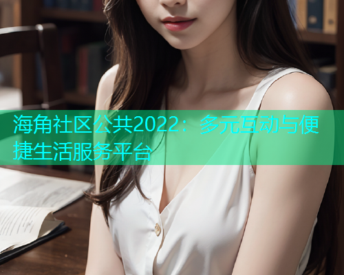 海角社区公共2022：多元互动与便捷生活服务平台  第2张