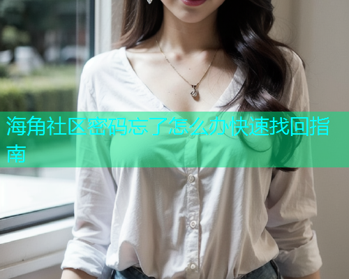 海角社区密码忘了怎么办快速找回指南  第1张