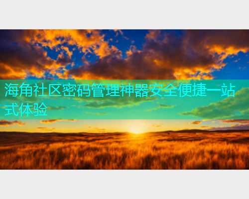 海角社区密码管理神器安全便捷一站式体验  第2张
