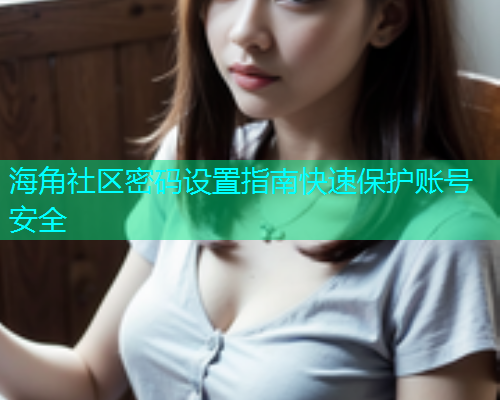 海角社区密码设置指南快速保护账号安全  第1张