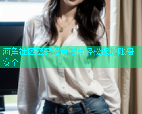 海角社区密码设置指南轻松保护账号安全  第1张