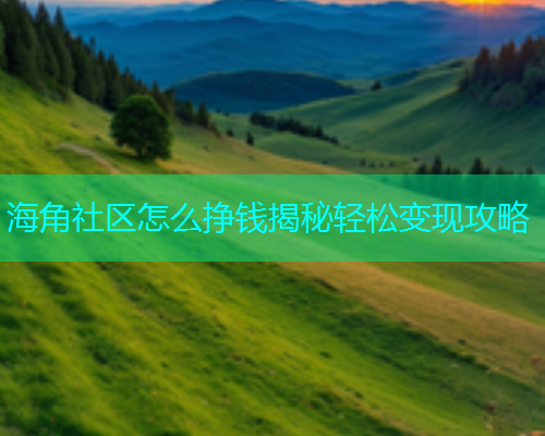 海角社区怎么挣钱揭秘轻松变现攻略  第1张