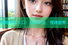 海角社区入口：互动交流、便捷服务
