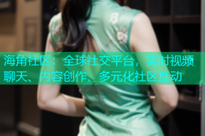 海角社区：全球社交平台，实时视频聊天、内容创作、多元化社区互动