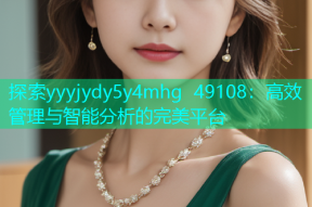 探索yyyjydy5y4mhg 49108：高效管理与智能分析的完美平台