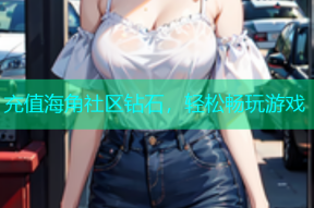 充值海角社区钻石，轻松畅玩游戏