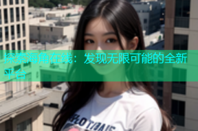 探索海角在线：发现无限可能的全新平台