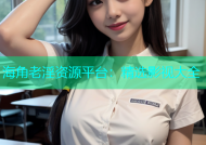 海角老淫资源平台：精选影视大全