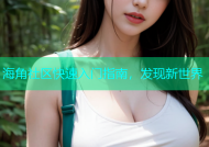 海角社区快速入门指南，发现新世界