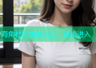 海角社区快速入口，轻松进入