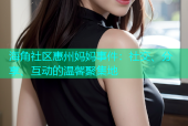 海角社区惠州妈妈事件：社交、分享、互动的温馨聚集地