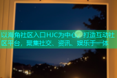 以海角社区入口HJC为中心，打造互动社区平台，聚集社交、资讯、娱乐于一体
