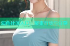 海角社区入口：聚集互动与分享