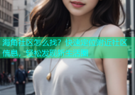 海角社区怎么找？快速定位附近社区信息，轻松发现新生活圈