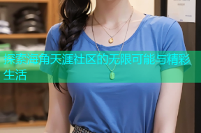 探索海角天涯社区的无限可能与精彩生活