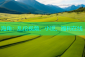 海角：乱伦视频、小说、福利在线