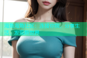 海角海角社区：连接你我，分享生活，发现新世界