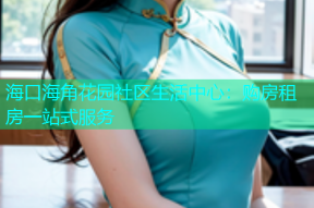 海口海角花园社区生活中心：购房租房一站式服务