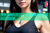 搜索海角社区ID，发现便捷互动与本地生活服务