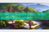 以海角社区开放时间为中心，探索社区活动和休闲空间的魅力